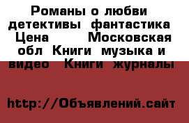 Романы о любви, детективы, фантастика › Цена ­ 50 - Московская обл. Книги, музыка и видео » Книги, журналы   